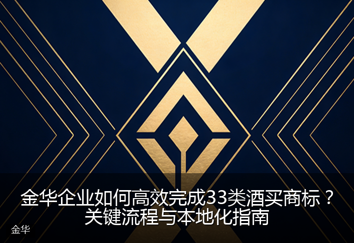 金华企业如何高效完成33类酒买商标？关键流程与本地化指南