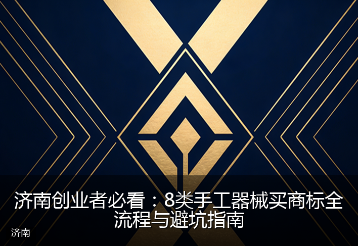 济南创业者必看：8类手工器械买商标全流程与避坑指南